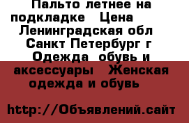 Пальто летнее на подкладке › Цена ­ 200 - Ленинградская обл., Санкт-Петербург г. Одежда, обувь и аксессуары » Женская одежда и обувь   